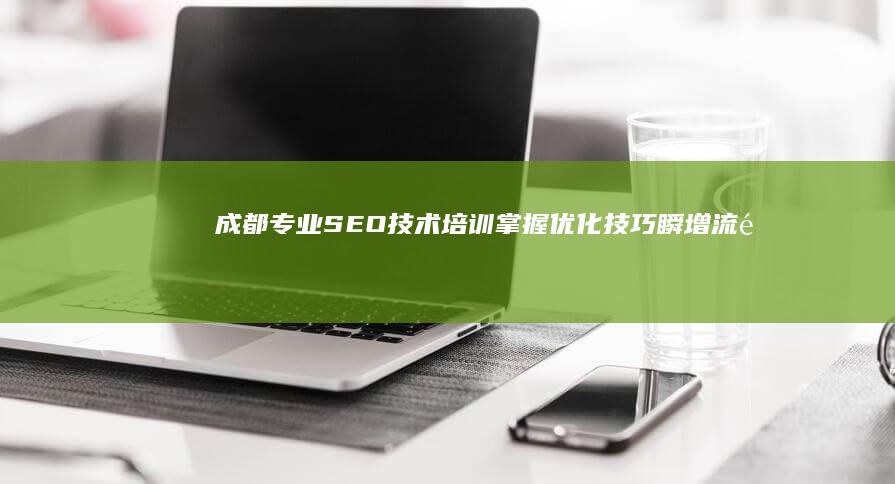 成都专业SEO技术培训：掌握优化技巧瞬增流量