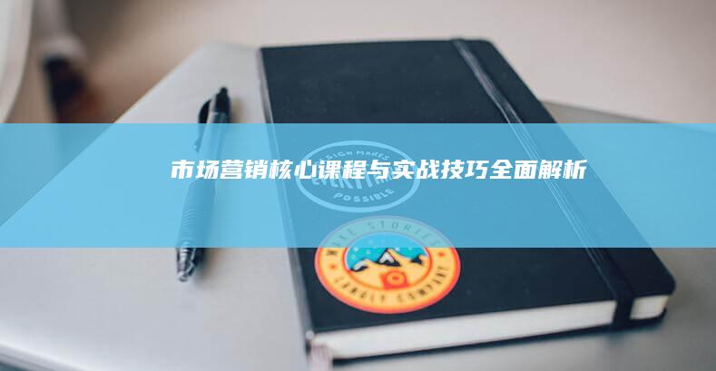 市场营销核心课程与实战技巧全面解析